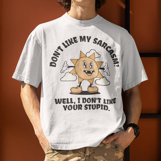 Don't Like My Sarcasm? Well I Don't Like Your Stupid Unisex T-Shirt