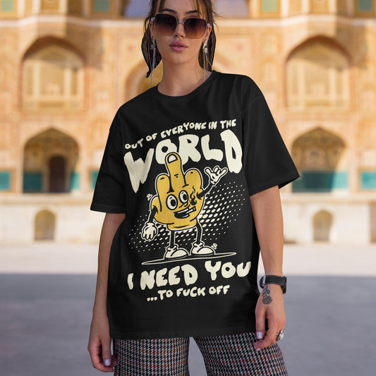 Out Of Everyone In The World I Need You ...To Fuck Off Unisex T-Shirt