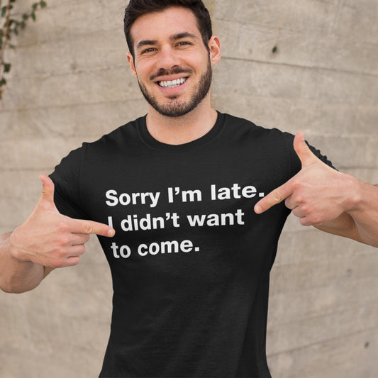 Sorry I'm Late I Didn't Want To Come Unisex T-Shirt