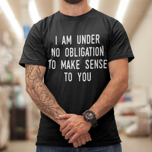 I Am Under No Obligation To Make Sense To You Unisex T-Shirt
