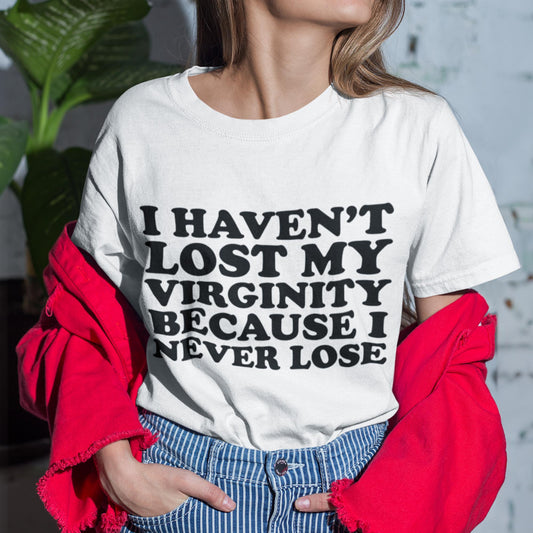 I Haven't Lost My Virginity Because I Never Lose Unisex T-Shirt
