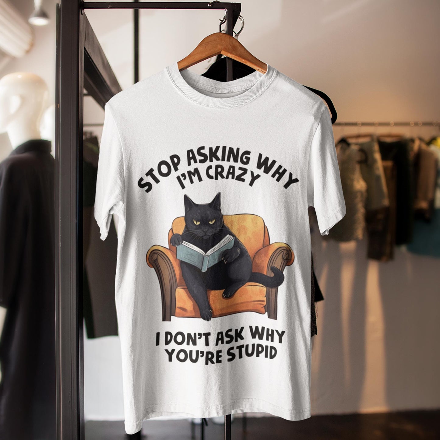Stop Asking Why I'm Crazy - I Don't Ask Why You're Stupid Unisex T-Shirt