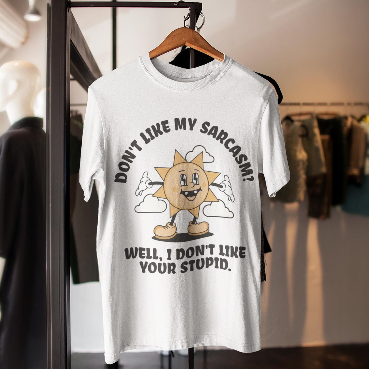 Don't Like My Sarcasm? Well I Don't Like Your Stupid Unisex T-Shirt