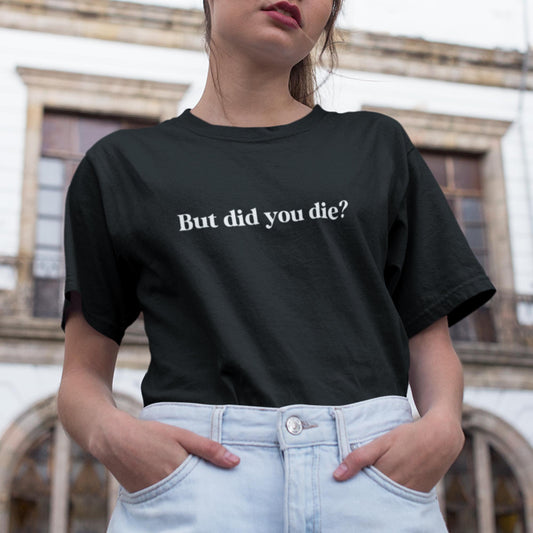 But Did You Die? Unisex T-Shirt