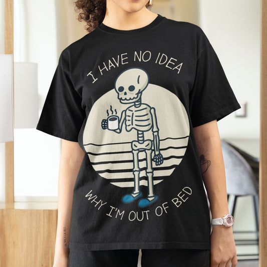 I Have No Idea Why I'm Out Of Bed Unisex T-Shirt