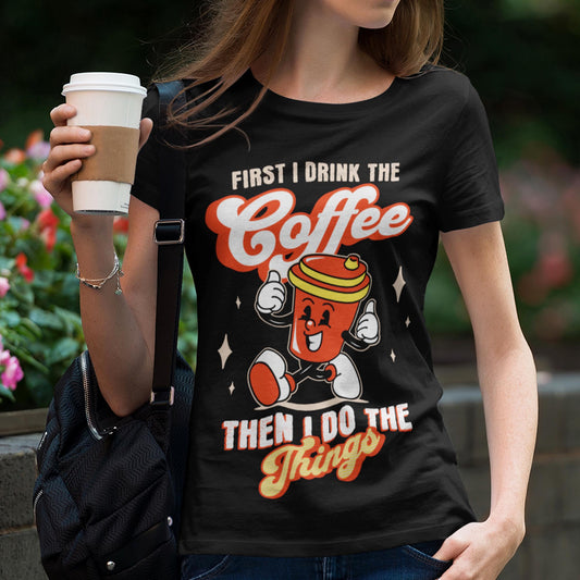 First I Drink The Coffee Then I Do The Things Unisex T-Shirt