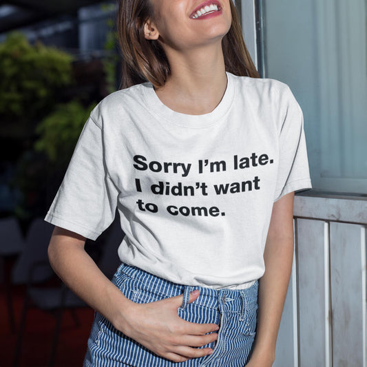 Sorry I'm Late I Didn't Want To Come Unisex T-Shirt