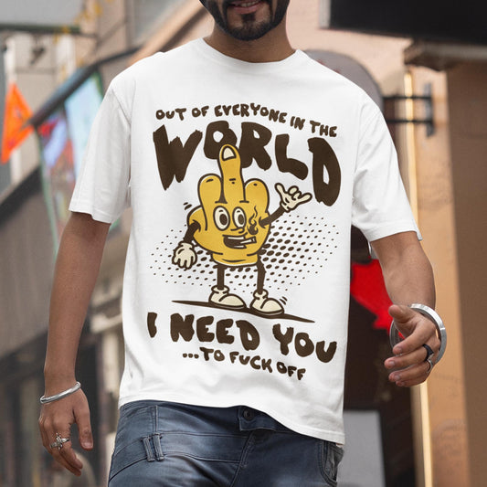 Out Of Everyone In The World I Need You ...To Fuck Off Unisex T-Shirt
