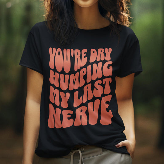 You're Dry Humping My Last Nerve Unisex T-Shirt