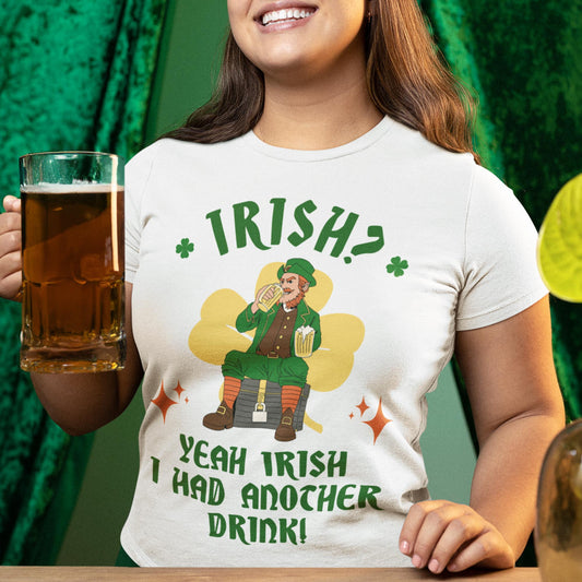 Irish? Yeah Irish I Had Another Drink Unisex T-Shirt