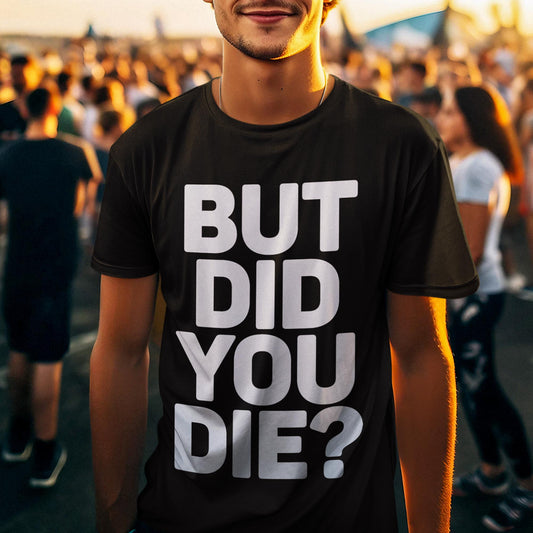 But Did You Die? Unisex T-Shirt