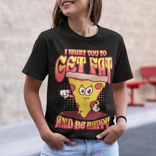 I Want You To Get Fat And Be Happy Unisex T-Shirt