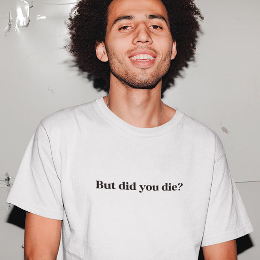 But Did You Die? Unisex T-Shirt