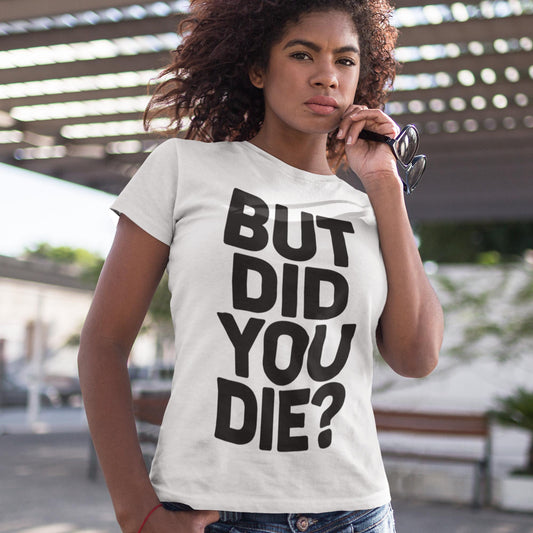 But Did You Die? Unisex T-Shirt