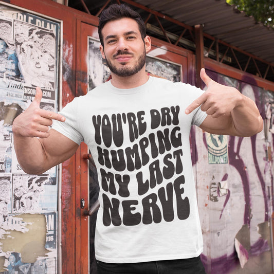 You're Dry Humping My Last Nerve Unisex T-Shirt