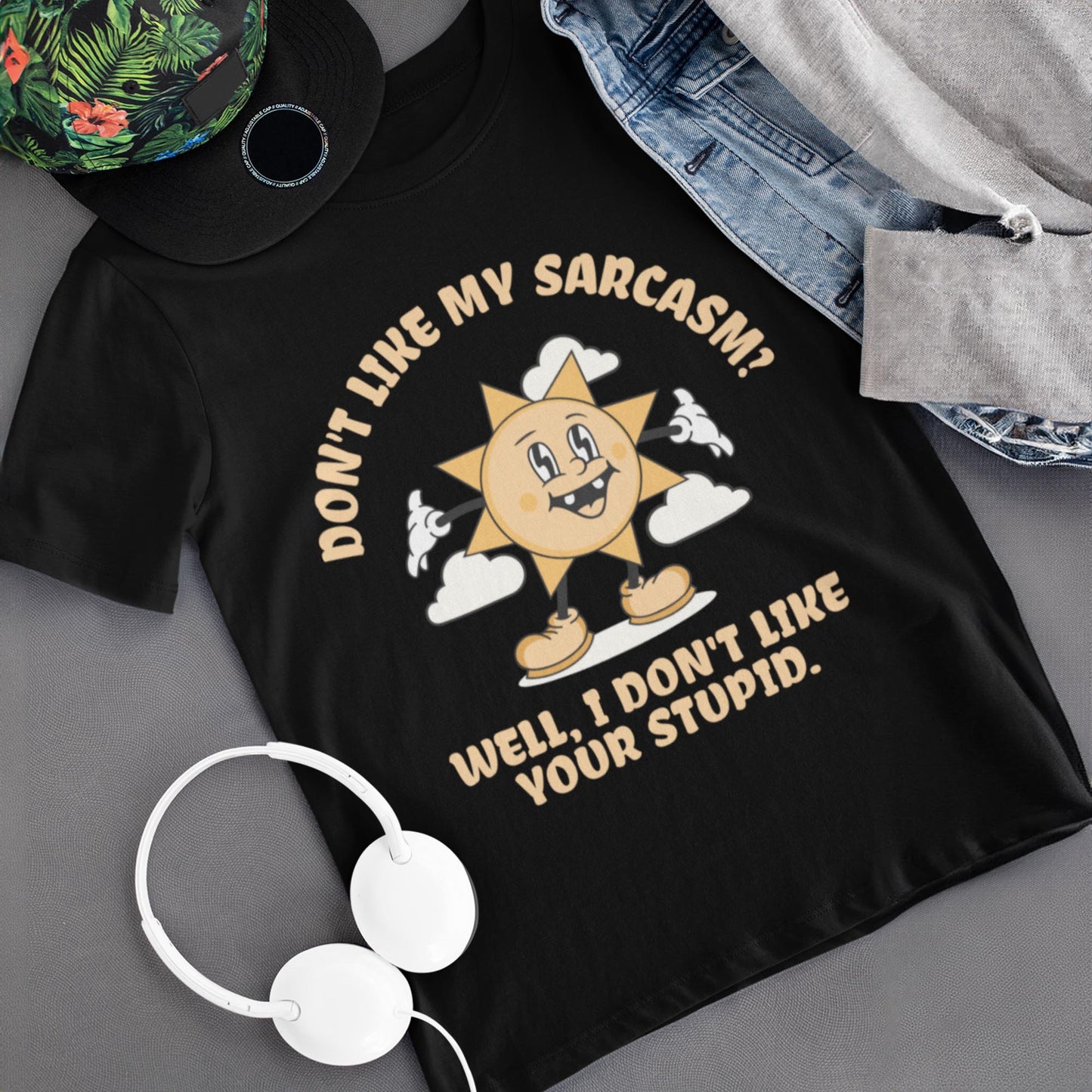 Don't Like My Sarcasm? Well I Don't Like Your Stupid Unisex T-Shirt
